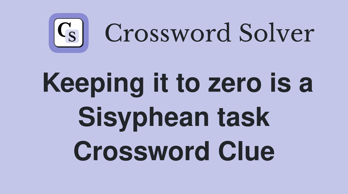 Keeping it to zero is a Sisyphean task Crossword Clue Answers